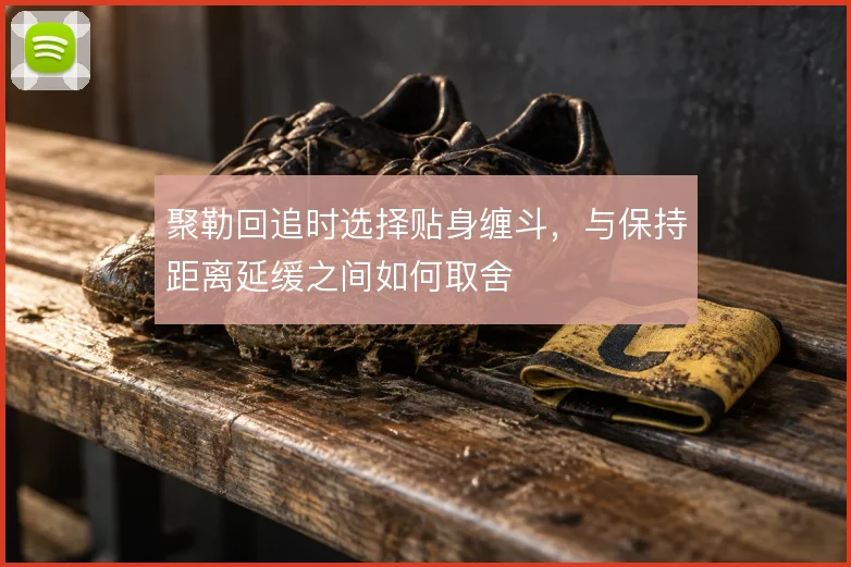 聚勒回追时选择贴身缠斗，与保持距离延缓之间如何取舍