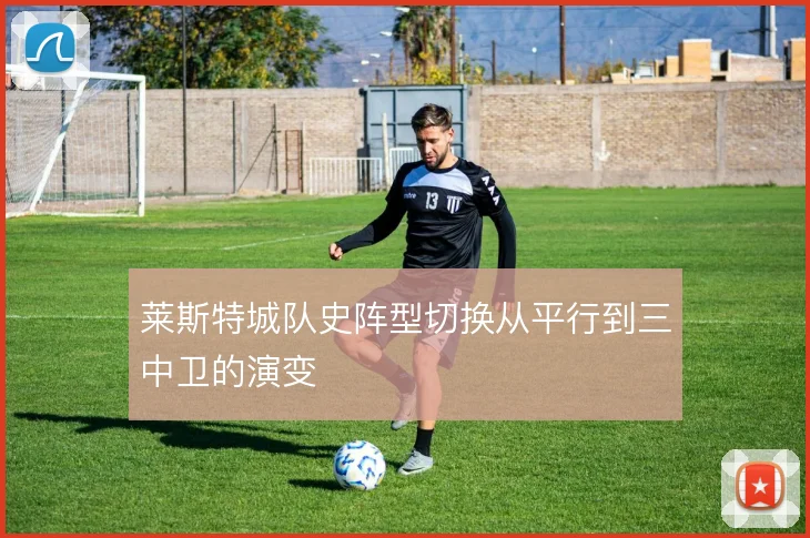 莱斯特城队史阵型切换从平行到三中卫的演变