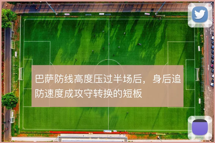 巴萨防线高度压过半场后，身后追防速度成攻守转换的短板