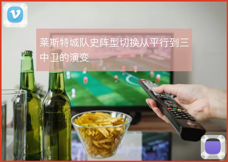 莱斯特城队史阵型切换从平行到三中卫的演变