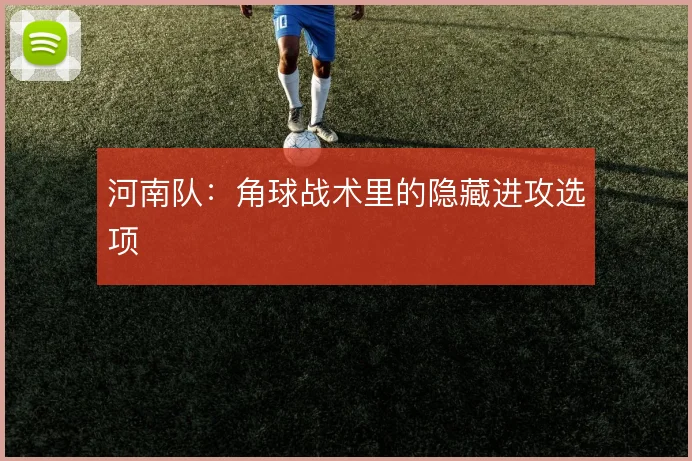 河南队：角球战术里的隐藏进攻选项