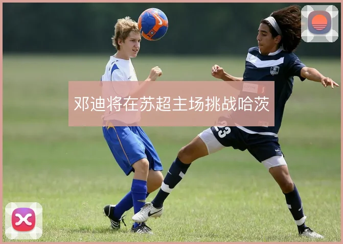 邓迪将在苏超主场挑战哈茨