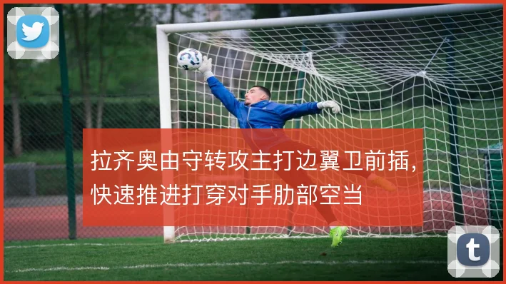 拉齐奥由守转攻主打边翼卫前插，快速推进打穿对手肋部空当