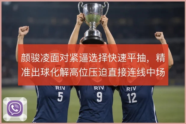 颜骏凌面对紧逼选择快速平抽，精准出球化解高位压迫直接连线中场