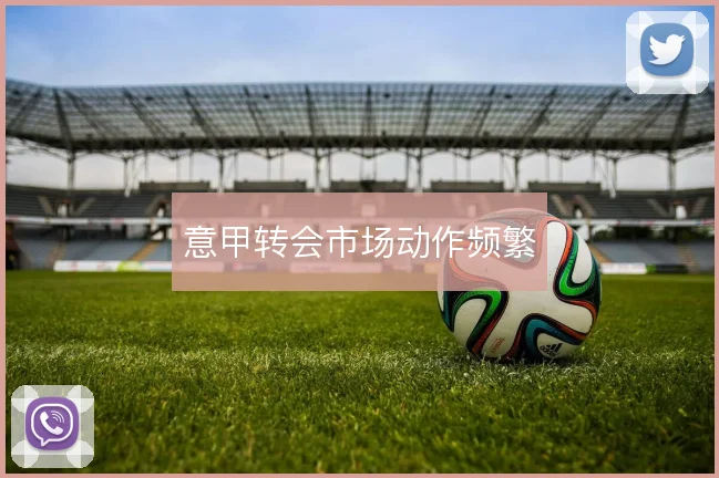 意甲转会市场动作频繁