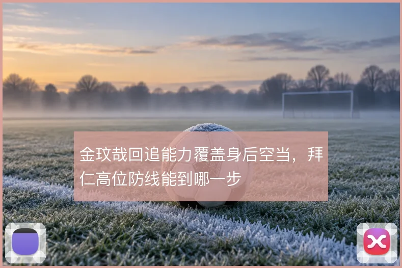金玟哉回追能力覆盖身后空当，拜仁高位防线能到哪一步