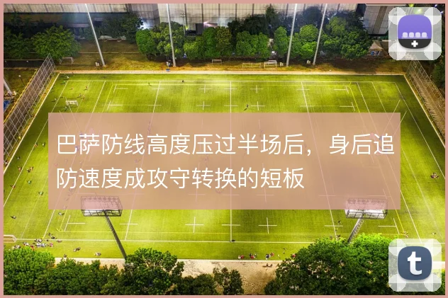 巴萨防线高度压过半场后，身后追防速度成攻守转换的短板