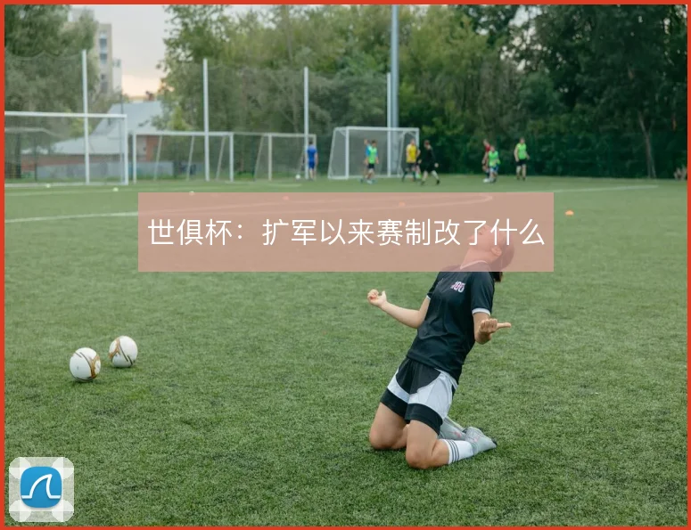 世俱杯：扩军以来赛制改了什么