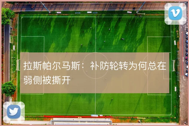拉斯帕尔马斯:补防轮转为何总在弱侧被撕开