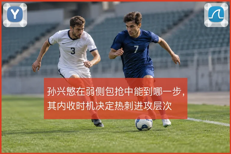 孙兴慜在弱侧包抢中能到哪一步，其内收时机决定热刺进攻层次
