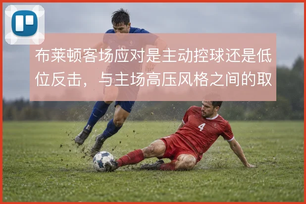 布莱顿客场应对是主动控球还是低位反击，与主场高压风格之间的取舍