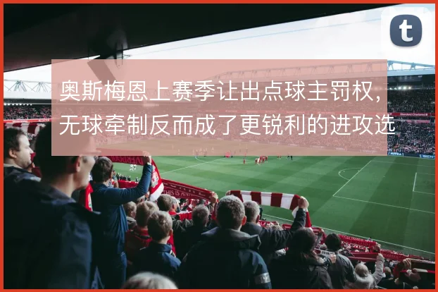 奥斯梅恩上赛季让出点球主罚权，无球牵制反而成了更锐利的进攻选项