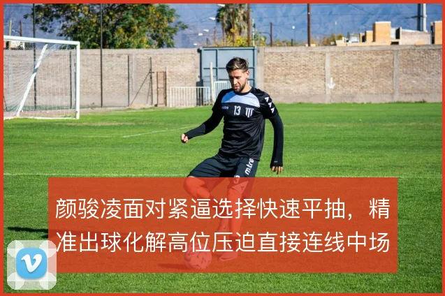 颜骏凌面对紧逼选择快速平抽，精准出球化解高位压迫直接连线中场