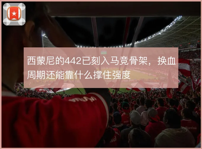 西蒙尼的442已刻入马竞骨架，换血周期还能靠什么撑住强度