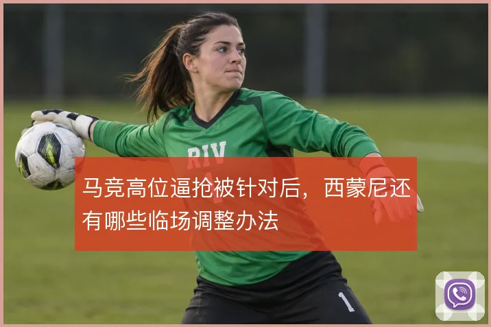 马竞高位逼抢被针对后,西蒙尼还有哪些临场调整办法