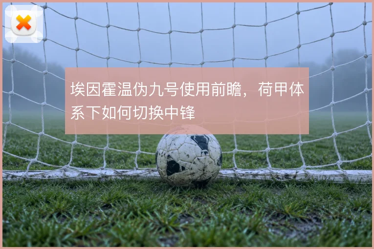 埃因霍温伪九号使用前瞻，荷甲体系下如何切换中锋