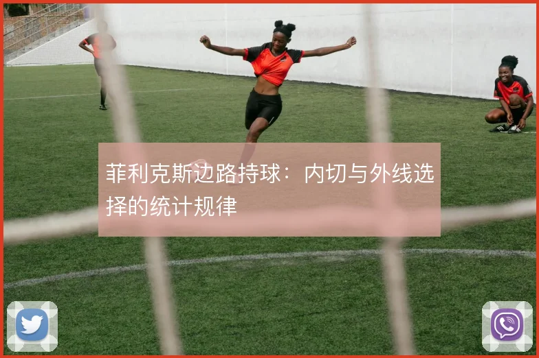 菲利克斯边路持球:内切与外线选择的统计规律