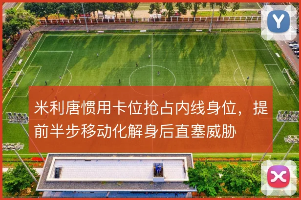 米利唐惯用卡位抢占内线身位，提前半步移动化解身后直塞威胁