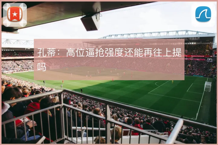 孔蒂：高位逼抢强度还能再往上提吗
