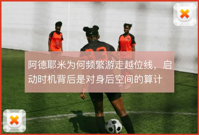 阿德耶米为何频繁游走越位线，启动时机背后是对身后空间的算计