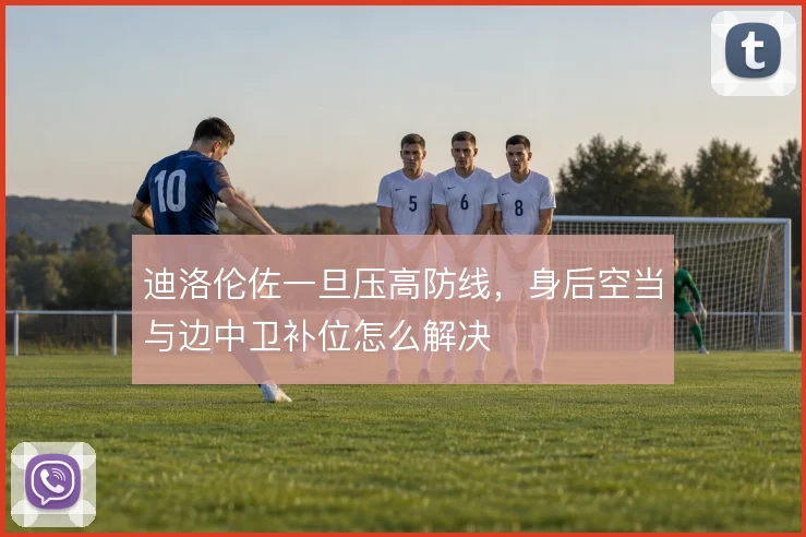 迪洛伦佐一旦压高防线，身后空当与边中卫补位怎么解决