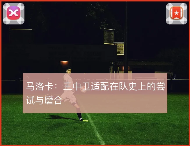 马洛卡：三中卫适配在队史上的尝试与磨合
