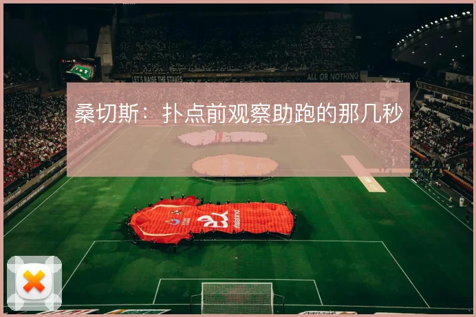 桑切斯:扑点前观察助跑的那几秒