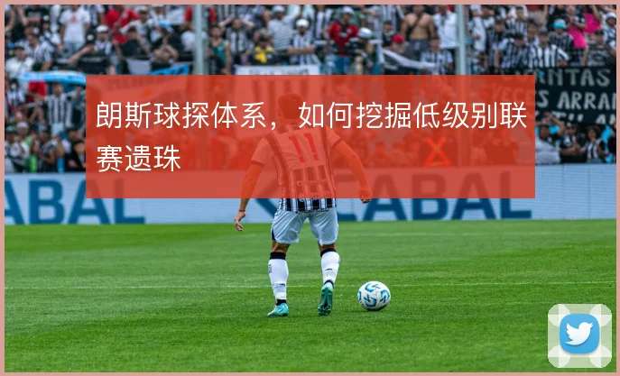 朗斯球探体系，如何挖掘低级别联赛遗珠