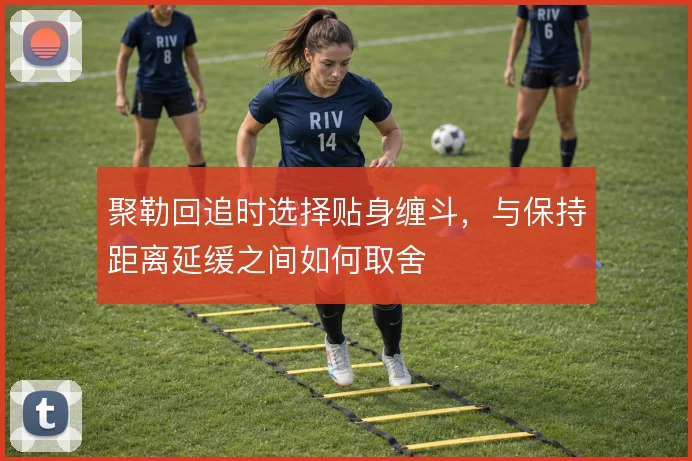 聚勒回追时选择贴身缠斗,与保持距离延缓之间如何取舍