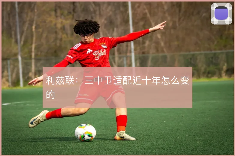利兹联：三中卫适配近十年怎么变的