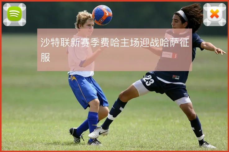 沙特联新赛季费哈主场迎战哈萨征服
