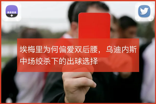 埃梅里为何偏爱双后腰,乌迪内斯中场绞杀下的出球选择