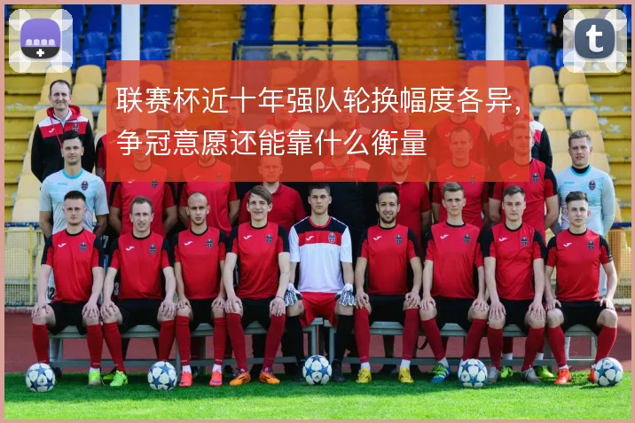 联赛杯近十年强队轮换幅度各异，争冠意愿还能靠什么衡量