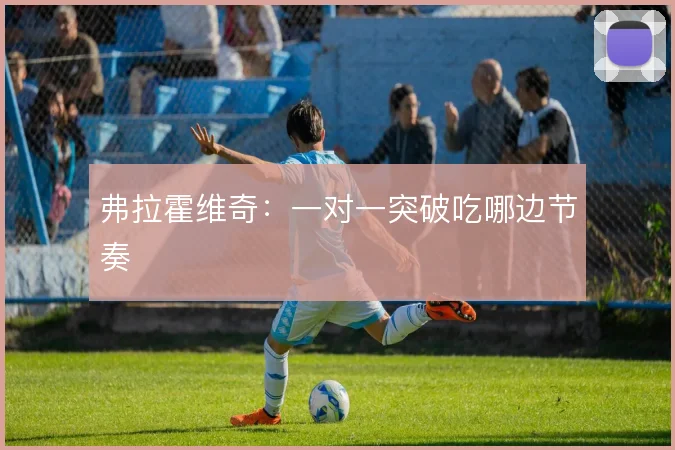 弗拉霍维奇：一对一突破吃哪边节奏