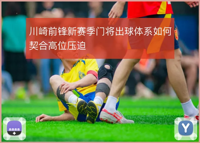 川崎前锋新赛季门将出球体系如何契合高位压迫