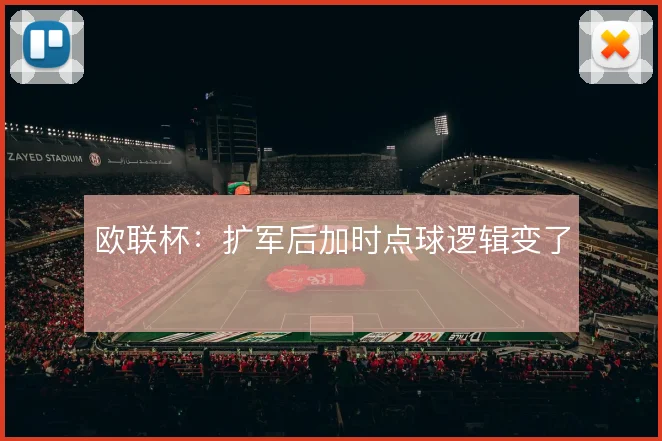 欧联杯：扩军后加时点球逻辑变了