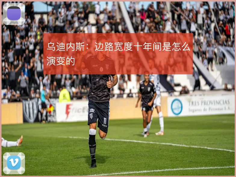 乌迪内斯：边路宽度十年间是怎么演变的