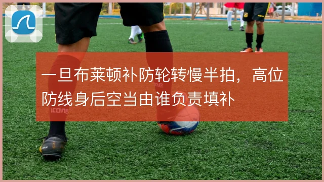 一旦布莱顿补防轮转慢半拍，高位防线身后空当由谁负责填补