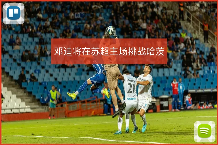 邓迪将在苏超主场挑战哈茨