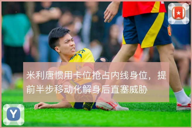 米利唐惯用卡位抢占内线身位，提前半步移动化解身后直塞威胁